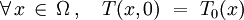 \forall \, x \, \in \, \Omega \, , \quad T (x,0) \ = \ T_0(x)