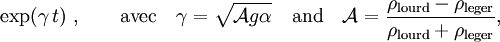 \exp(\gamma\,t)\;, \qquad\text{avec}\quad \gamma={\sqrt{\mathcal{A}g\alpha}} \quad\text{and}\quad \mathcal{A}=\frac{\rho_{\text{lourd}}-\rho_{\text{leger}}}{\rho_{\text{lourd}}+\rho_{\text{leger}}},\,