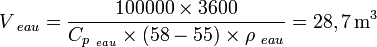 V_{∼eau}= \frac{{100000}\times{3600}}{{C_{p_{∼eau}}}\times{(58-55)}\times{\rho_{∼eau}}}= 28,7\, \mathrm{mˆ3}