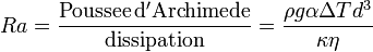 Ra=\frac{\mathrm{Poussee\,d'Archimede}}{\mathrm{dissipation}}=\frac{\rho g\alpha \Delta T dˆ3}{\kappa \eta}